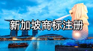 新加坡商标你了解吗？新加坡商标注册
